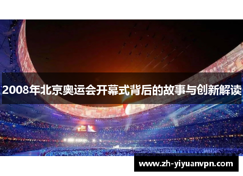 2008年北京奥运会开幕式背后的故事与创新解读